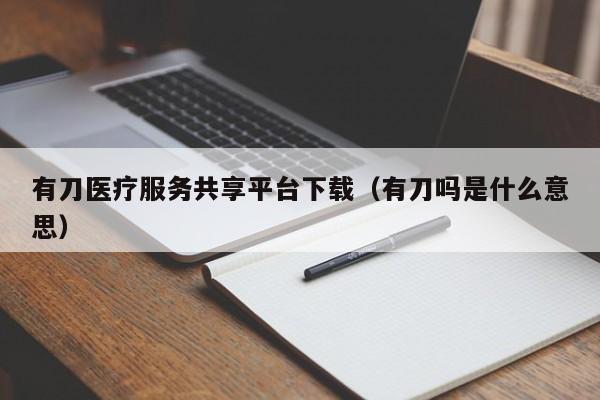 有刀医疗服务共享平台下载（有刀吗是什么意思）