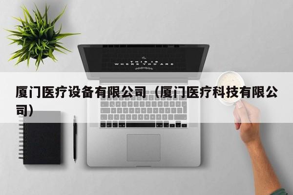 厦门医疗设备有限公司（厦门医疗科技有限公司）