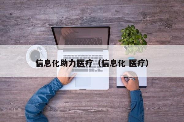 信息化助力医疗（信息化 医疗）
