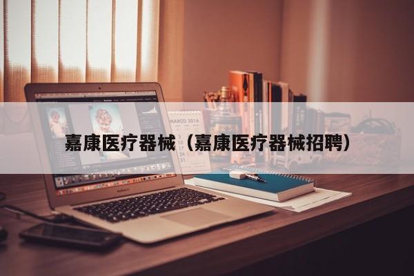 嘉康医疗器械（嘉康医疗器械招聘）