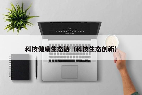 科技健康生态链（科技生态创新）