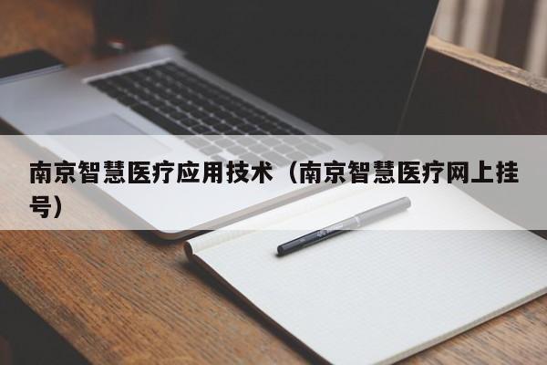 南京智慧医疗应用技术（南京智慧医疗网上挂号）