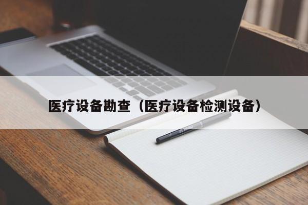 医疗设备勘查（医疗设备检测设备）