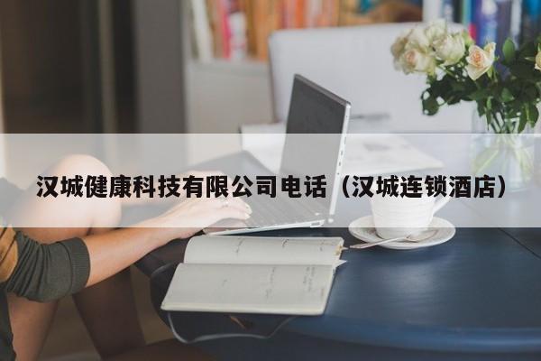 汉城健康科技有限公司电话（汉城连锁酒店）