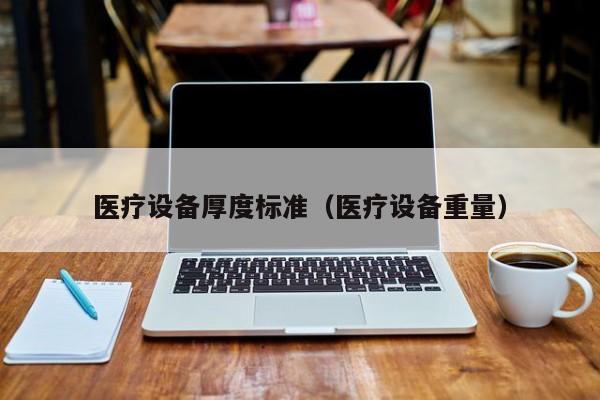 医疗设备厚度标准（医疗设备重量）