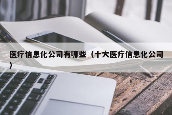 医疗信息化公司有哪些（十大医疗信息化公司）