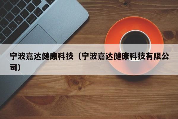 宁波嘉达健康科技（宁波嘉达健康科技有限公司）
