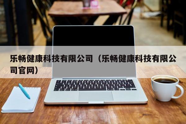 乐畅健康科技有限公司（乐畅健康科技有限公司官网）