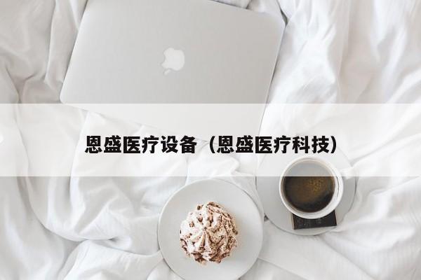 恩盛医疗设备（恩盛医疗科技）