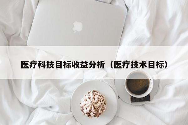 医疗科技目标收益分析（医疗技术目标）